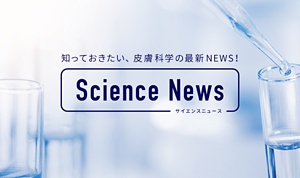 知っておきたい、皮膚科学の最新NEWS！サイエンスニュース