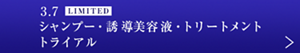 3.7　LIMITED シャンプー・誘導美容液・トリートメント　トライアル