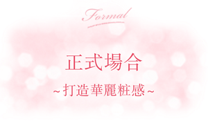 正式場合 ～打造華麗粧感～