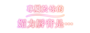 專屬於你的媚力唇膏是…