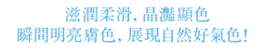 滋潤柔滑，晶灩顯色 瞬間明亮膚色，展現自然好氣色！