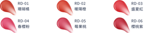 RD-01珊瑚橘　RD-02暖陽橙　RD-03盛夏紅　RD-04春櫻粉　RD-05莓果桃　RD-06櫻桃紫