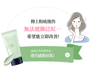 擦上粉底後仍無法遮飾泛紅……希望能立即改善！最適合你的是…透亮感妝前乳！