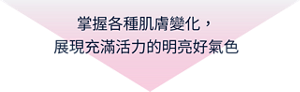 掌握各種肌膚變化，展現充滿活力的明亮好氣色