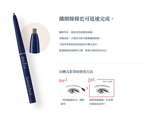 纖細線條也可迅速完成。 纖細筆芯，連眉尾也能俐落描繪。筆觸輕柔，不需用力即可描繪纖細線條。 不需削筆就能使用到底的自轉式設計。 想讓妝感更加鮮明立體，推薦可選用黑或灰色。 自轉式眉筆的使用方法 Step 一根根描繪眉毛，調整眉型。 Point 細緻填補描繪，打造整潔幹練的眉型！