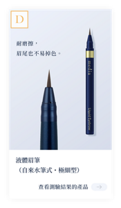 結果D　耐磨擦，眉尾也不易掉色。液體眉筆（自來水筆式・極細型）　查看測試結果的產品。