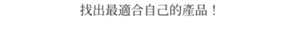 找出最適合自己的產品！
