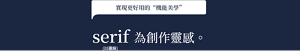 實現更好用的“機能美學”　serif（以襯線）為創作靈感。