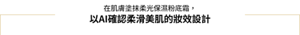 在肌膚塗抹柔光保濕粉底霜， 以AI確認柔滑美肌的妝效設計