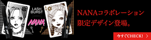 LASH BURST × NANA NANAコラボレーション限定デザイン登場。 今すぐCHECK!