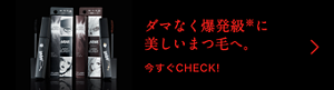 ダマなく爆発級※に 美しいまつ毛へ。 今すぐCHECK!