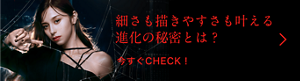 細さも描きやすさも叶える進化の秘密とは？  今すぐCHECK！
