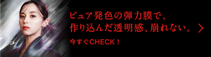 ピュア発色の弾力膜で、作り込んだ透明感、崩れない。 今すぐCHECK！