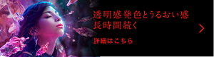 透明感発色とうるおい感長時間続く 詳細はこちら