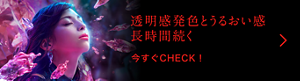 透明感発色とうるおい感長時間続く 今すぐCHECK！