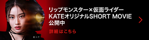 ©I・T リップモンスター×仮面ライダー KATEオリジナルSHORT MOVIE公開中 詳細はこちら