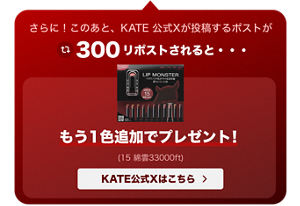 さらに！このあと、KATE 公式Xが投稿するポストが300リポストされると・・・ もう1色追加でプレゼント！（15 綿雲33000ft）KATE公式Xはこちら＞