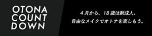 OTONA COUNTDOWN 4月から、18歳は新成人。​自由なメイクでオトナを楽しもう。​