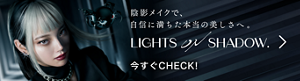 陰影メイクで、自信に満ちた本当の美しさへ。 LIGHTS ON SHADOW. 今すぐCHECK!