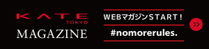KATE TOKYO MAGAZINE WEBマガジンSTART!  ＃nomorerules.