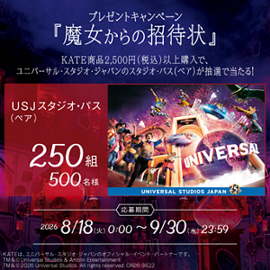 プレゼントキャンペーン 『魔女からの招待状』 KATE商品2,500円(税込)以上購入で、ユニバーサル・スタジオ・ジャパンのスタジオ・パス（ペア）が抽選で当たる！ USJスタジオ・パス (ペア)  250組 500名様 応募期間 2026 8/18(火)0:00 ~9/30(火)23:59 KATEは、ユニバーサル・スタジオ・ジャパンのオフィシャル・イベント・パートナーです。 TM & © Universal Studios & Amblin Entertainment TM & © 2026 Universal Studios. All rights reserved. CR26-3622
