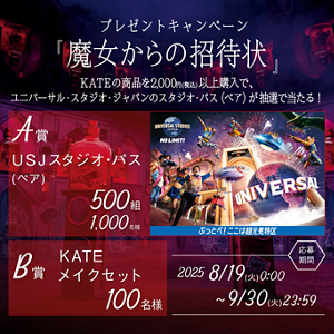 プレゼントキャンペーン 『魔女からの招待状』 KATEの商品を2,000円(税込)以上購入で、ユニバーサル・スタジオ・ジャパンのスタジオ・パス（ペア）が抽選で当たる！ A賞 USJスタジオ・パス (ペア)  500組 1,000名様 B賞 KATE メイクセット 100名様 応募期間 2025 8/19(火)0:00 ~9/30(火)23:59
