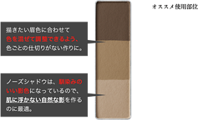 描きたい眉色に合わせて色を混ぜて調整できるよう、色ごとの仕切りがない作りに。 ノーズシャドウは、馴染みのいい影色になっているので、肌に浮かない自然な影を作るのに最適。