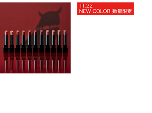 11.22 NEW COLOR 数量限定 つけたての色がそのまま持続。 落ちにくい口紅 “リップモンスター”  リップモンスター 全24色（うち数量限定7色、WEB限定6色）  ●高発色 ●落ちにくい ●保湿