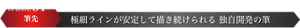 UPDATE1 筆先 極細ラインが安定して描き続けられる 独自開発の筆