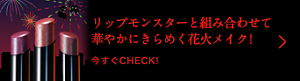リップモンスターと組み合わせて華やかにきらめく花火メイク！ 今すぐCHECK！