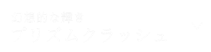 幻想的な輝き プリズムクラッシュ