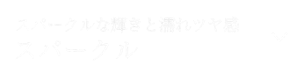 スパークルな輝きと濡れツヤ感 スパークル