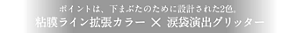 ポイントは、下まぶたのために設計された2色。粘膜ライン拡張カラー × 涙袋演出グリッター