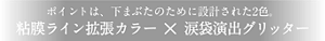 ポイントは、下まぶたのために設計された2色。粘膜ライン拡張カラー × 涙袋演出グリッター
