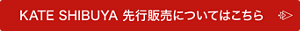 KATE SHIBUYA 先行販売についてはこちら