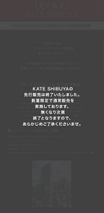 KATE SHIBUYAの先行販売は終了いたしました。数量限定で通常販売を実施しております。無くなり次第終了となりますので、あらかじめご了承くださいませ。