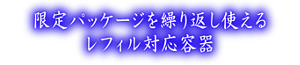 限定パッケージを繰り返し使えるレフィル対応容器