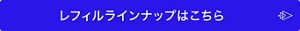 レフィルラインナップはこちら