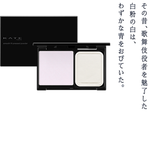 その昔、歌舞伎役者を魅了した白粉の白は、わずかな青をおびていた。 怪しく透き通る美しさを宿す スムースフィットプレストパウダー 全2色