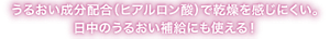 うるおい成分配合（ヒアルロン酸）で乾燥を感じにくい。 日中のうるおい補給にも使える！