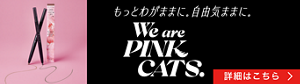 もっとわがままに。自由気ままに。 We are PINK CATS. 詳細はこちら