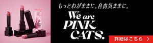 もっとわがままに。自由気ままに。 We are PINK CATS. 詳細はこちら