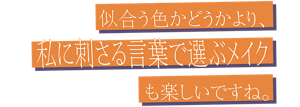 似合う色かどうかより、 私に刺さる言葉で選ぶメイクも楽しいですね。