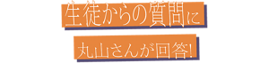 生徒からの質問に丸山さんが回答！