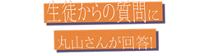 生徒からの質問に丸山さんが回答！