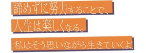 諦めずに努力することで、人生は楽しくなる。私はそう思いながら生きていくよ！
