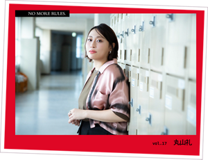 NO MORE RULES. vol.17 丸山礼