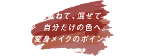 重ねて、混ぜて、自分だけの色へ。変身メイクのポイント