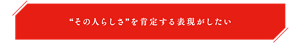 “その人らしさ”を肯定する表現がしたい
