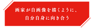 画家が自画像を描くように、自分自身に向き合う